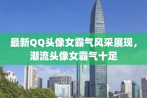 最新QQ头像女霸气风采展现，潮流头像女霸气十足