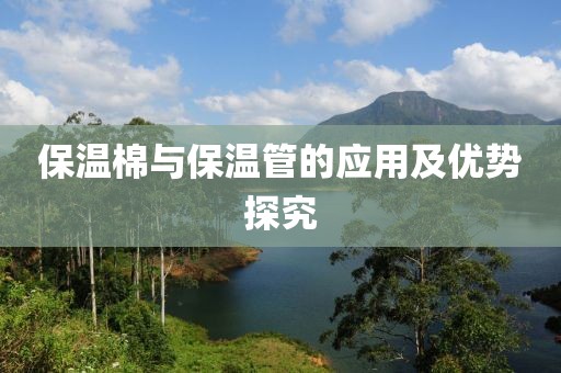 保温棉与保温管的应用及优势探究