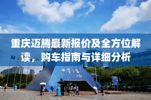 重庆迈腾最新报价及全方位解读，购车指南与详细分析