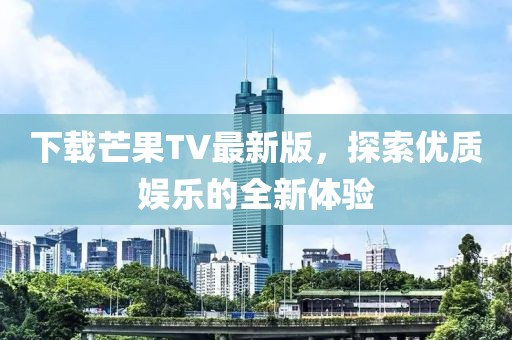 下载芒果TV最新版，探索优质娱乐的全新体验
