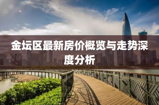 金坛区最新房价概览与走势深度分析