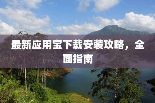 最新应用宝下载安装攻略，全面指南