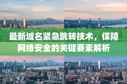 最新域名紧急跳转技术，保障网络安全的关键要素解析