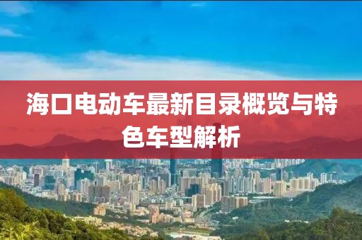 海口电动车最新目录概览与特色车型解析