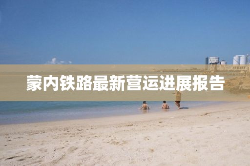 蒙内铁路最新营运进展报告