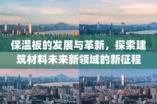 保温板的发展与革新，探索建筑材料未来新领域的新征程