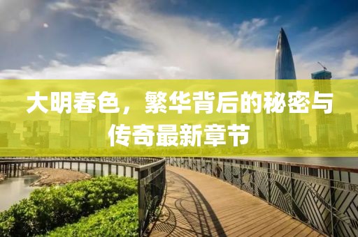 大明春色，繁华背后的秘密与传奇最新章节