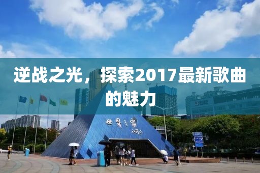 逆战之光，探索2017最新歌曲的魅力