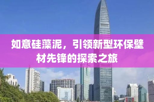 如意硅藻泥，引领新型环保壁材先锋的探索之旅