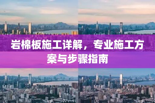 岩棉板施工详解，专业施工方案与步骤指南