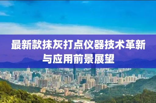 最新款抹灰打点仪器技术革新与应用前景展望