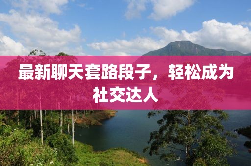 最新聊天套路段子，轻松成为社交达人