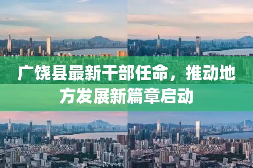 广饶县最新干部任命，推动地方发展新篇章启动