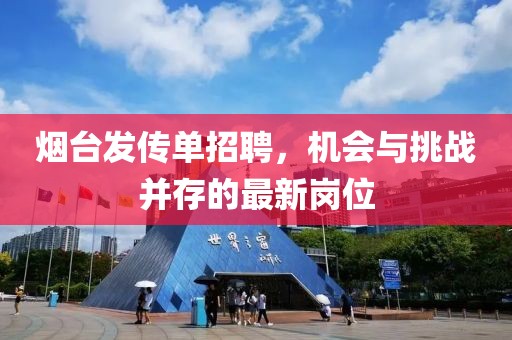 烟台发传单招聘，机会与挑战并存的最新岗位