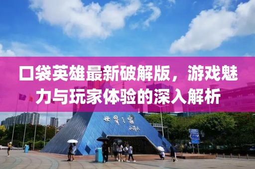 口袋英雄最新破解版，游戏魅力与玩家体验的深入解析