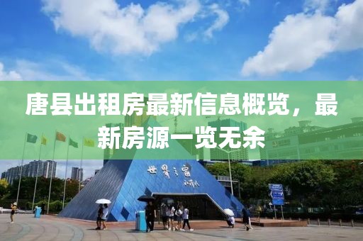唐县出租房最新信息概览，最新房源一览无余