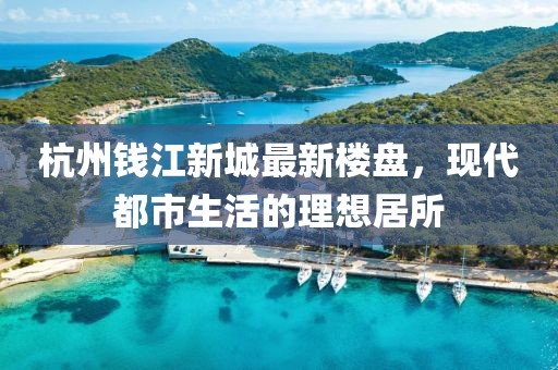 杭州钱江新城最新楼盘，现代都市生活的理想居所
