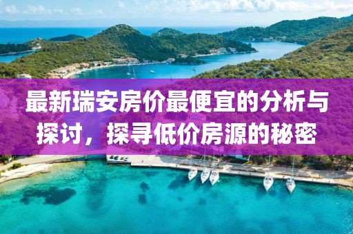 最新瑞安房价最便宜的分析与探讨，探寻低价房源的秘密