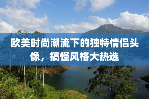 欧美时尚潮流下的独特情侣头像，搞怪风格大热选