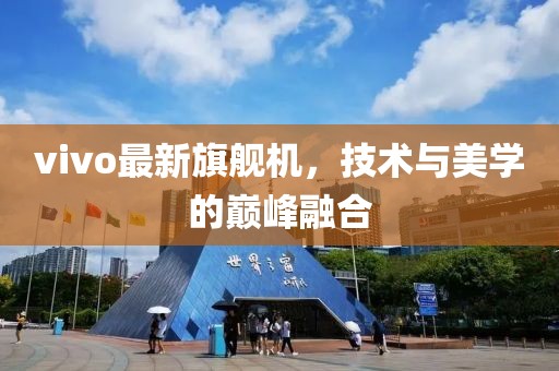 vivo最新旗舰机，技术与美学的巅峰融合