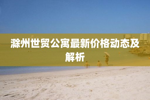 滁州世贸公寓最新价格动态及解析