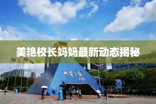 美艳校长妈妈最新动态揭秘