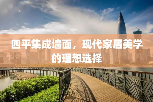 四平集成墙面，现代家居美学的理想选择