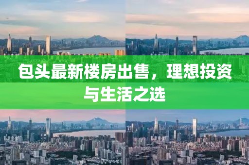 包头最新楼房出售，理想投资与生活之选
