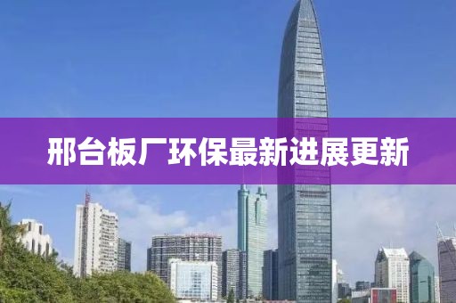 邢台板厂环保最新进展更新