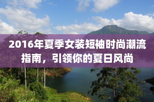 2016年夏季女装短袖时尚潮流指南，引领你的夏日风尚