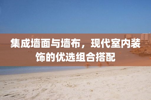 集成墙面与墙布，现代室内装饰的优选组合搭配