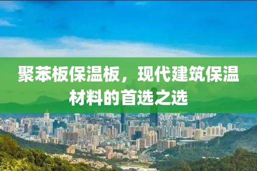 聚苯板保温板，现代建筑保温材料的首选之选