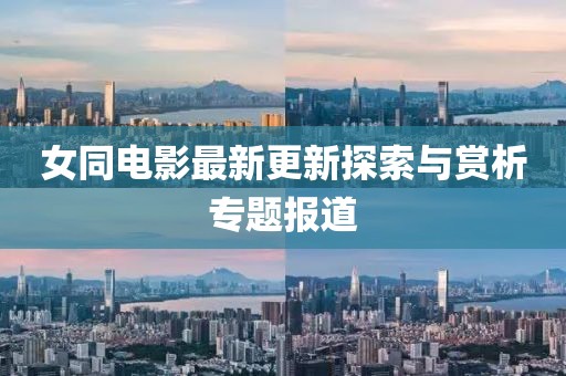 女同电影最新更新探索与赏析专题报道