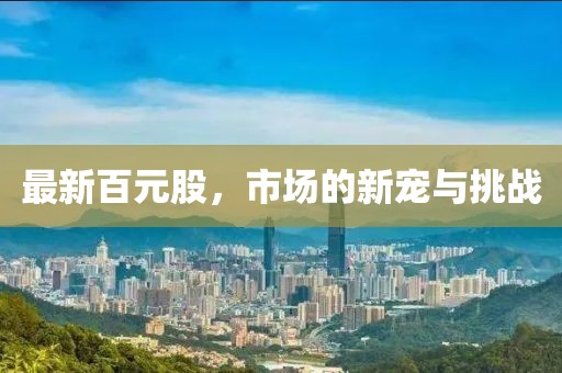 最新百元股，市场的新宠与挑战