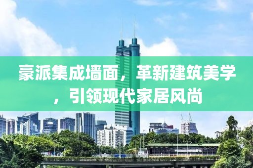 豪派集成墙面，革新建筑美学，引领现代家居风尚
