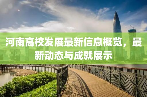 河南高校发展最新信息概览，最新动态与成就展示