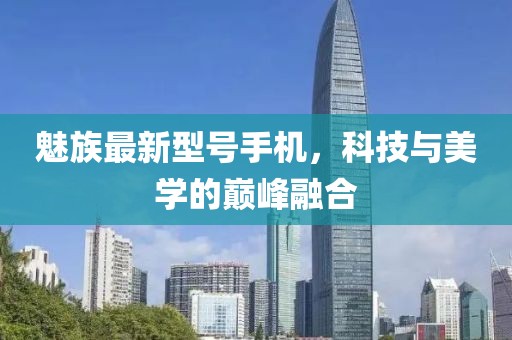 魅族最新型号手机，科技与美学的巅峰融合