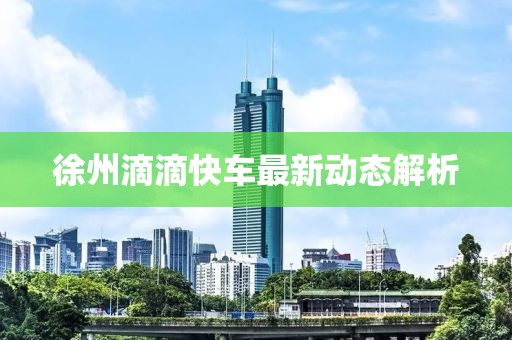 徐州滴滴快车最新动态解析