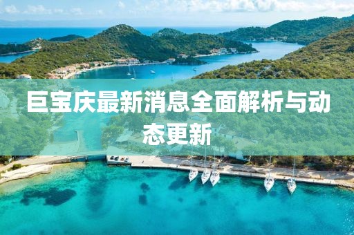 巨宝庆最新消息全面解析与动态更新