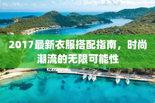 2017最新衣服搭配指南，时尚潮流的无限可能性