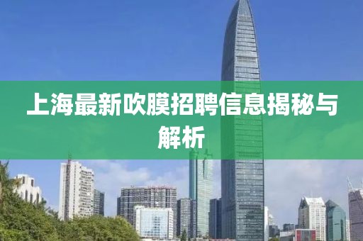 上海最新吹膜招聘信息揭秘与解析