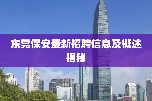 东莞保安最新招聘信息及概述揭秘