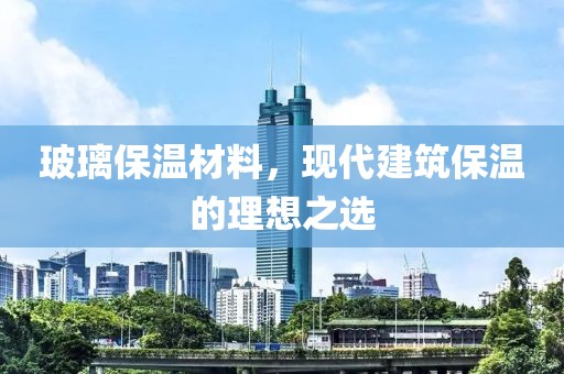玻璃保温材料，现代建筑保温的理想之选