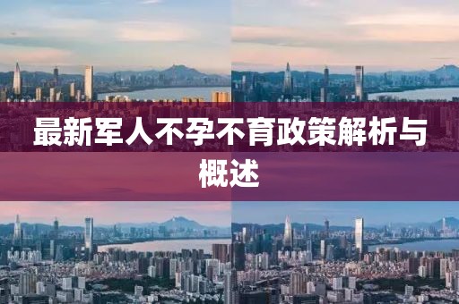 最新军人不孕不育政策解析与概述