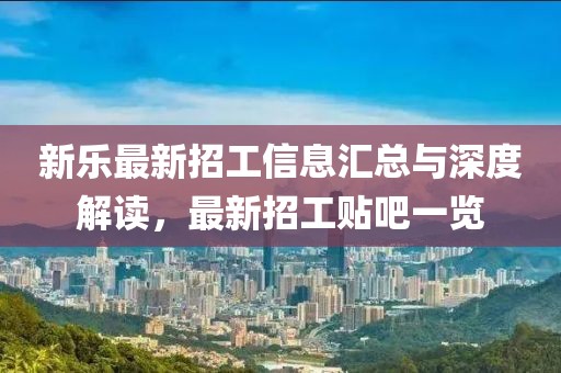 新乐最新招工信息汇总与深度解读，最新招工贴吧一览