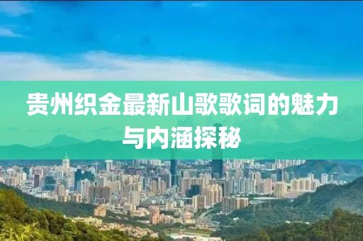 贵州织金最新山歌歌词的魅力与内涵探秘