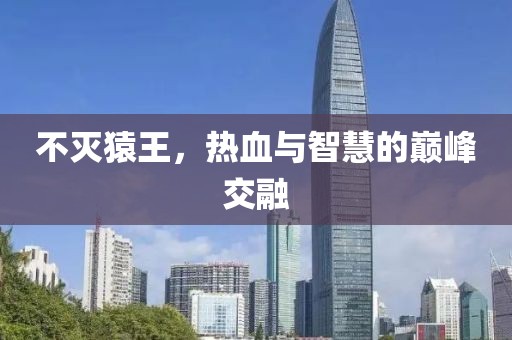 不灭猿王，热血与智慧的巅峰交融