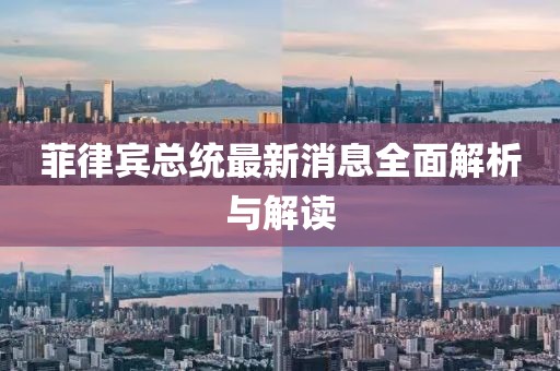 菲律宾总统最新消息全面解析与解读