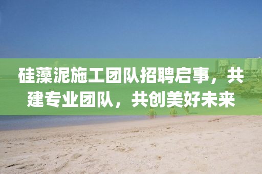 硅藻泥施工团队招聘启事，共建专业团队，共创美好未来