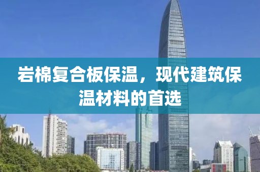 岩棉复合板保温，现代建筑保温材料的首选